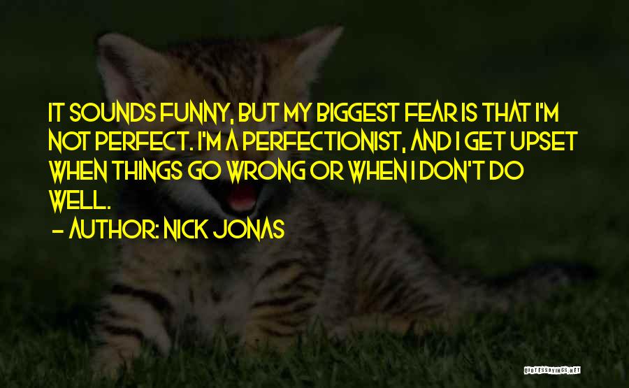 Nick Jonas Quotes: It Sounds Funny, But My Biggest Fear Is That I'm Not Perfect. I'm A Perfectionist, And I Get Upset When