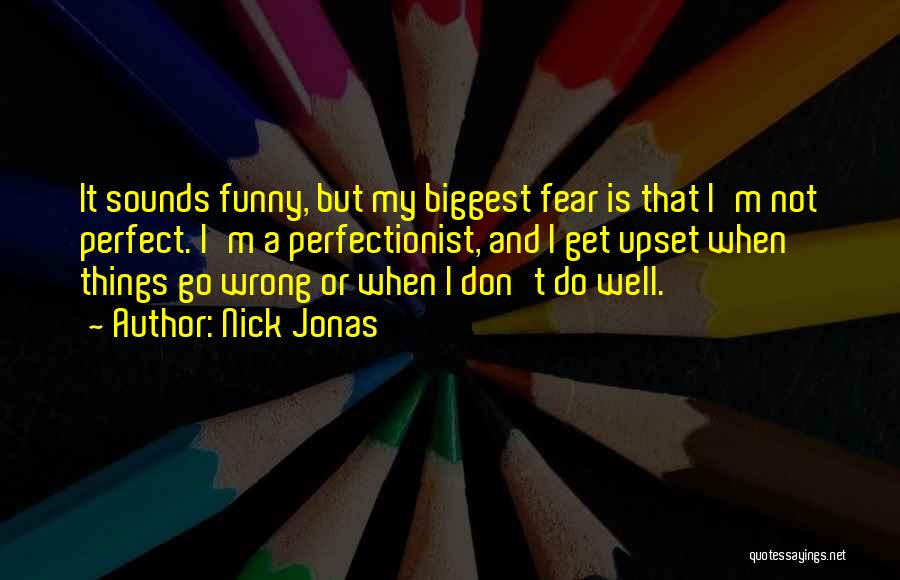 Nick Jonas Quotes: It Sounds Funny, But My Biggest Fear Is That I'm Not Perfect. I'm A Perfectionist, And I Get Upset When