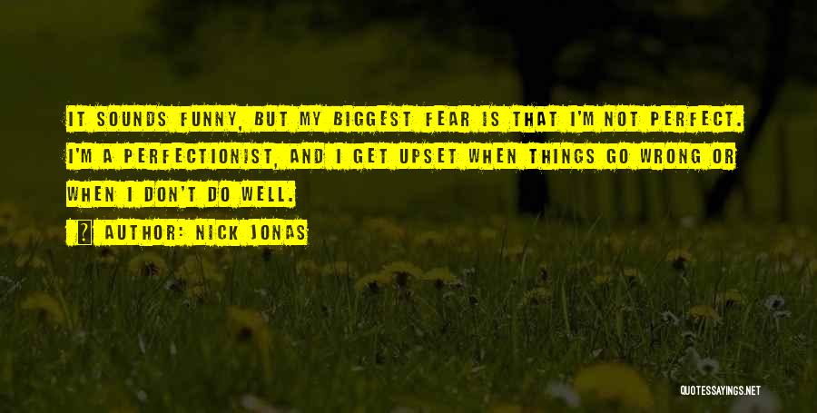 Nick Jonas Quotes: It Sounds Funny, But My Biggest Fear Is That I'm Not Perfect. I'm A Perfectionist, And I Get Upset When