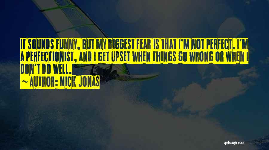 Nick Jonas Quotes: It Sounds Funny, But My Biggest Fear Is That I'm Not Perfect. I'm A Perfectionist, And I Get Upset When