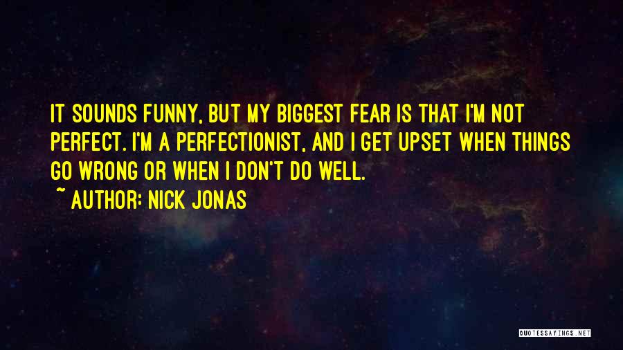 Nick Jonas Quotes: It Sounds Funny, But My Biggest Fear Is That I'm Not Perfect. I'm A Perfectionist, And I Get Upset When