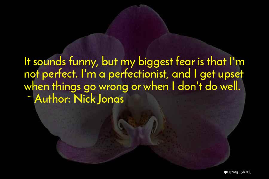 Nick Jonas Quotes: It Sounds Funny, But My Biggest Fear Is That I'm Not Perfect. I'm A Perfectionist, And I Get Upset When