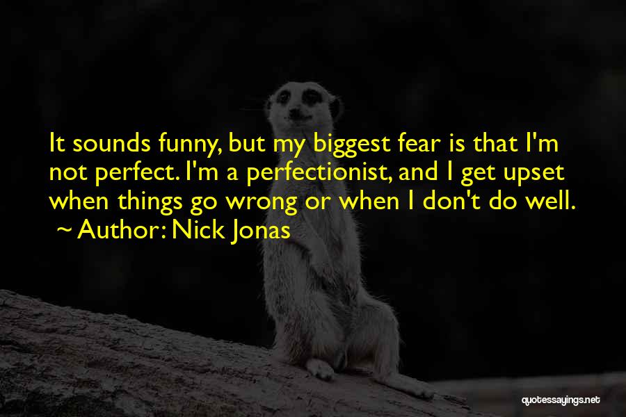 Nick Jonas Quotes: It Sounds Funny, But My Biggest Fear Is That I'm Not Perfect. I'm A Perfectionist, And I Get Upset When