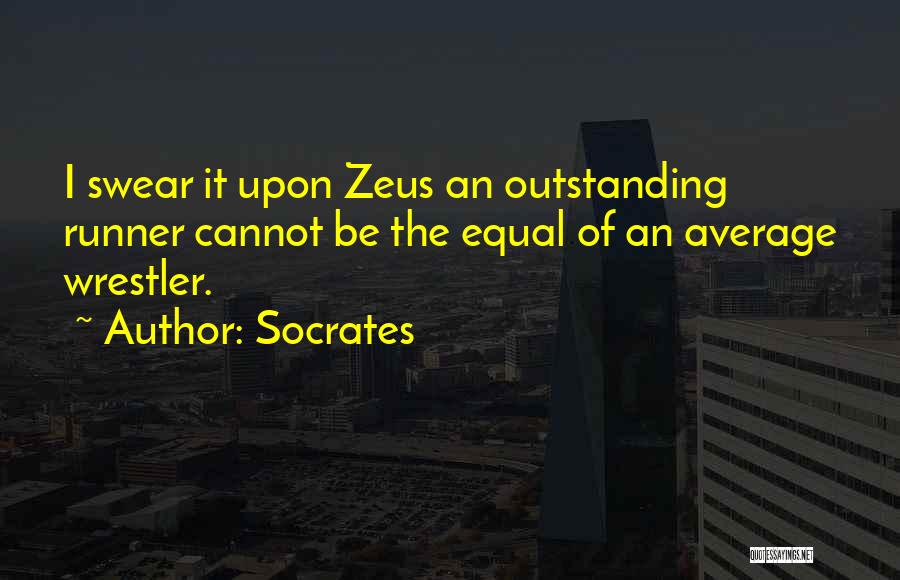 Socrates Quotes: I Swear It Upon Zeus An Outstanding Runner Cannot Be The Equal Of An Average Wrestler.