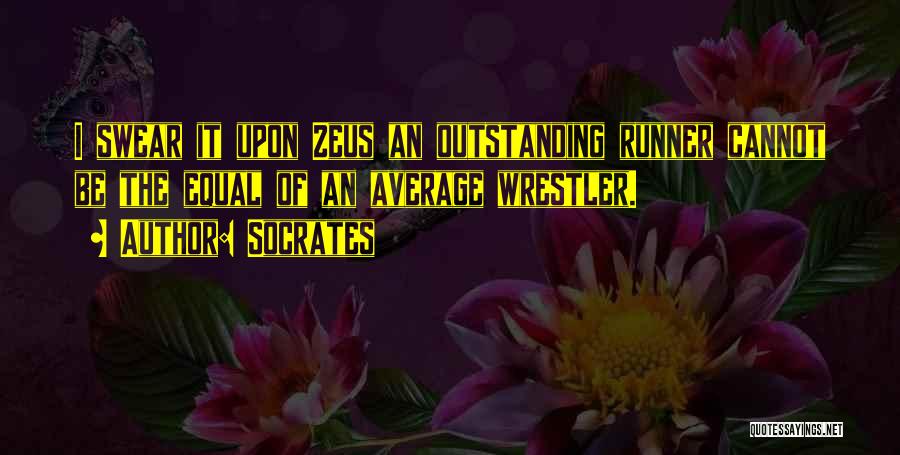 Socrates Quotes: I Swear It Upon Zeus An Outstanding Runner Cannot Be The Equal Of An Average Wrestler.