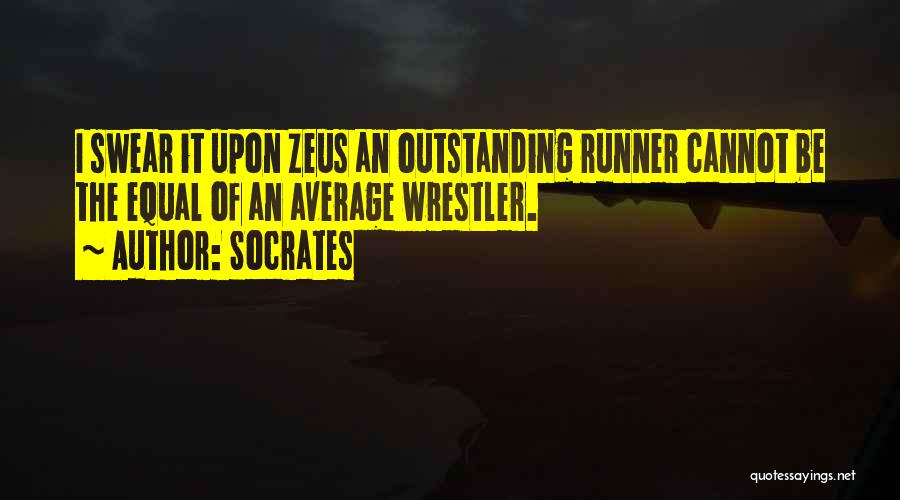 Socrates Quotes: I Swear It Upon Zeus An Outstanding Runner Cannot Be The Equal Of An Average Wrestler.