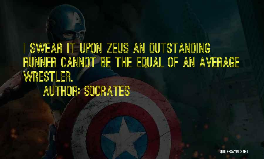 Socrates Quotes: I Swear It Upon Zeus An Outstanding Runner Cannot Be The Equal Of An Average Wrestler.