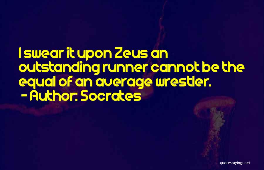 Socrates Quotes: I Swear It Upon Zeus An Outstanding Runner Cannot Be The Equal Of An Average Wrestler.