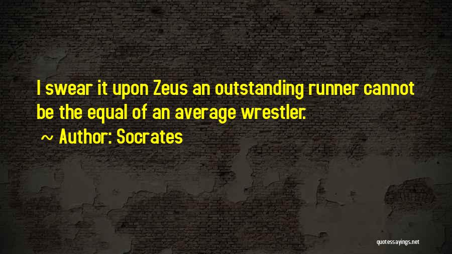 Socrates Quotes: I Swear It Upon Zeus An Outstanding Runner Cannot Be The Equal Of An Average Wrestler.