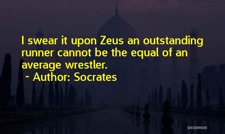 Socrates Quotes: I Swear It Upon Zeus An Outstanding Runner Cannot Be The Equal Of An Average Wrestler.