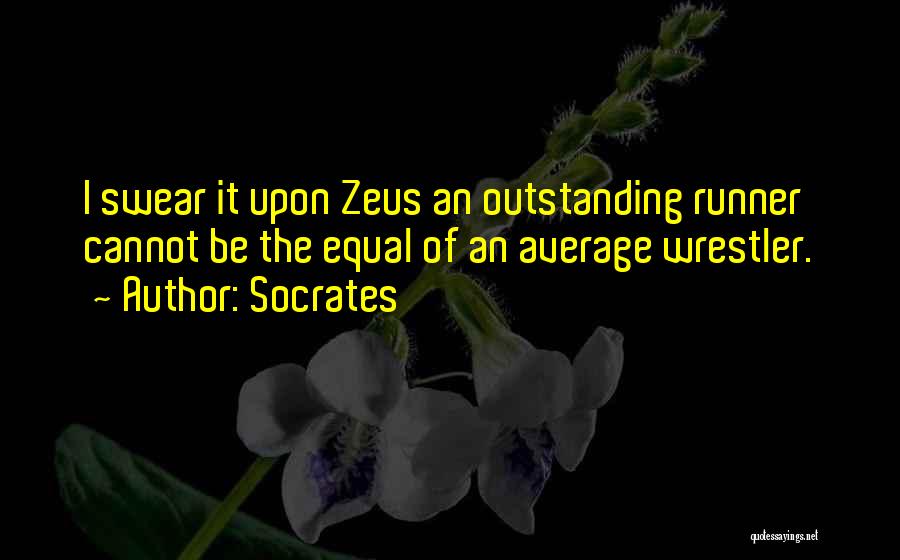 Socrates Quotes: I Swear It Upon Zeus An Outstanding Runner Cannot Be The Equal Of An Average Wrestler.