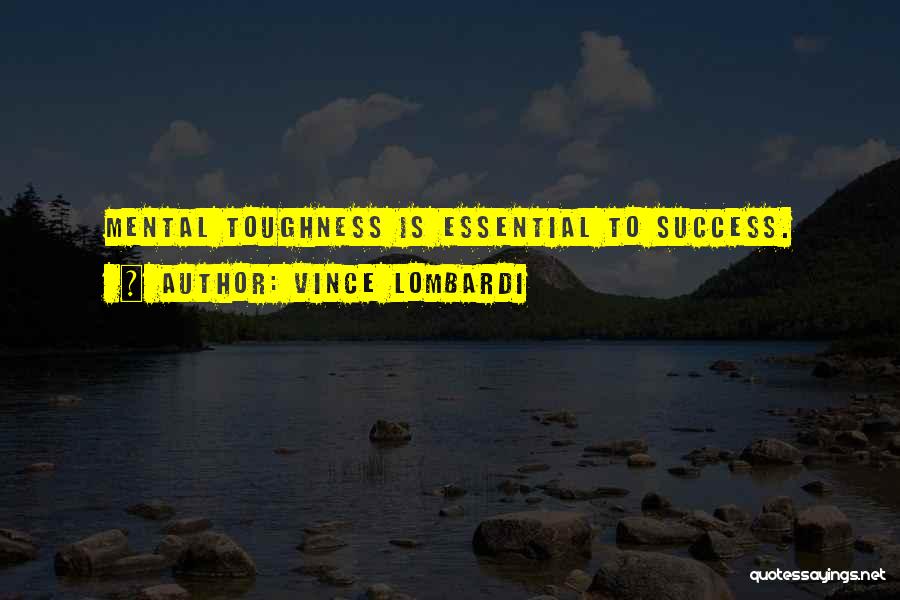 Vince Lombardi Quotes: Mental Toughness Is Essential To Success.