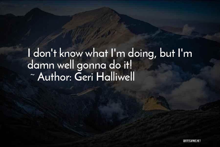 Geri Halliwell Quotes: I Don't Know What I'm Doing, But I'm Damn Well Gonna Do It!