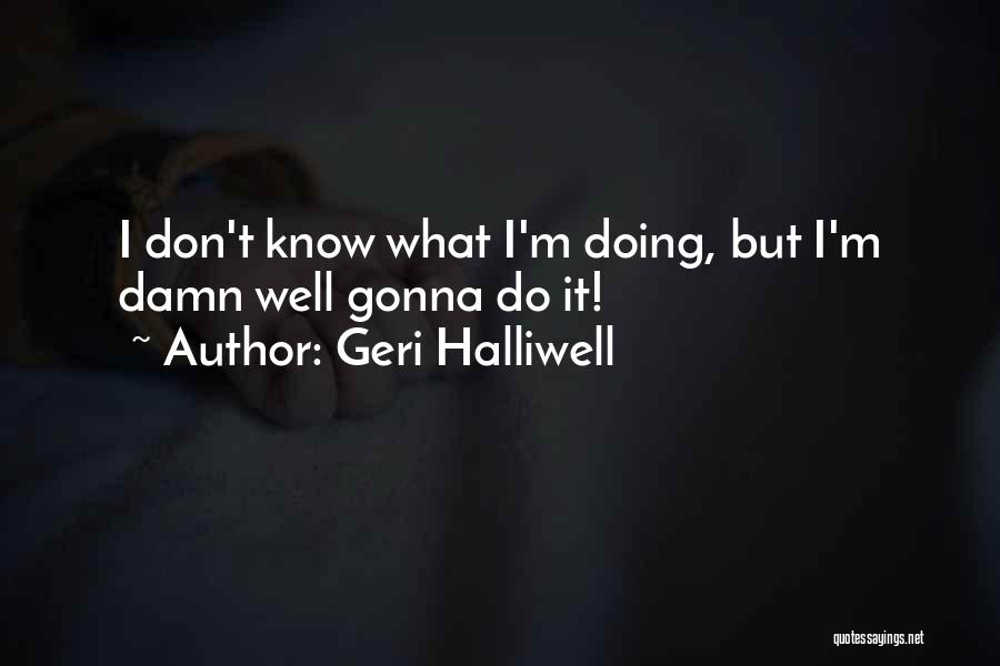 Geri Halliwell Quotes: I Don't Know What I'm Doing, But I'm Damn Well Gonna Do It!