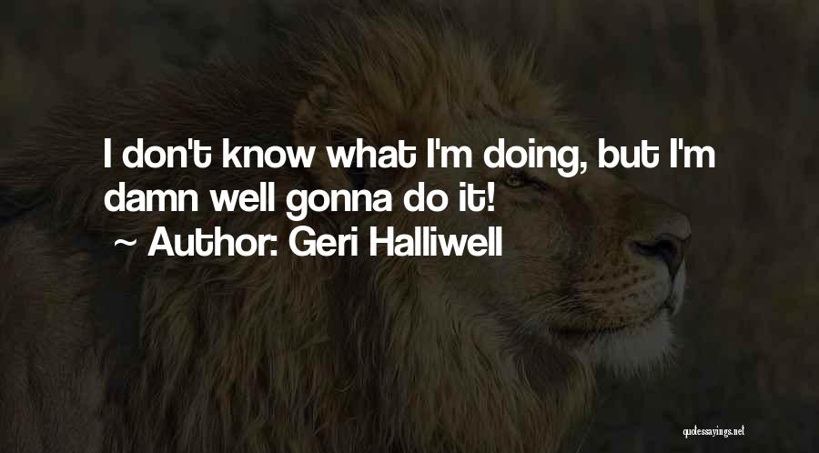 Geri Halliwell Quotes: I Don't Know What I'm Doing, But I'm Damn Well Gonna Do It!