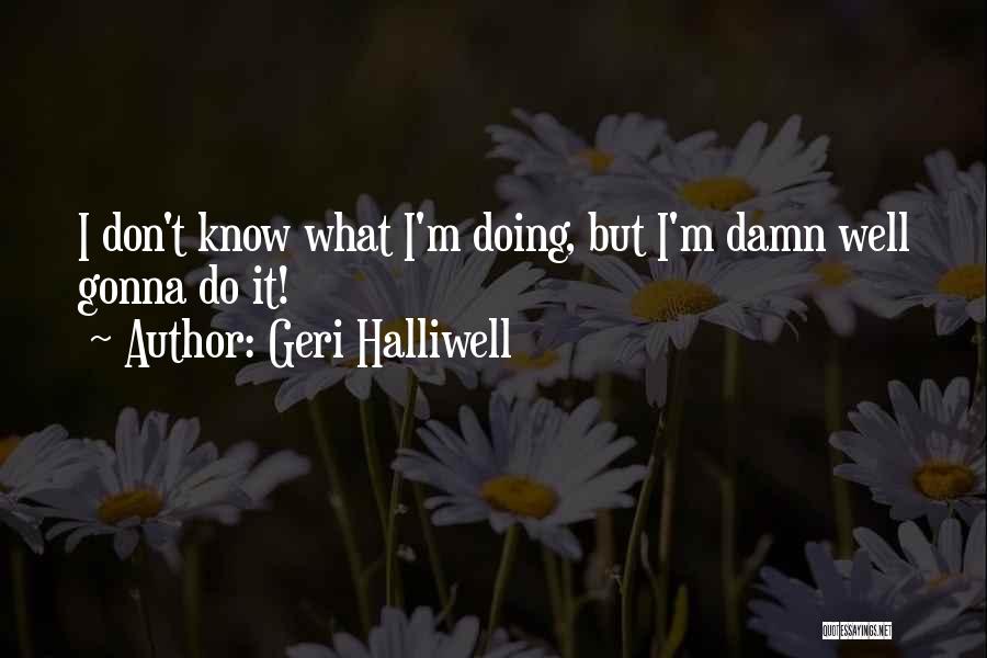 Geri Halliwell Quotes: I Don't Know What I'm Doing, But I'm Damn Well Gonna Do It!