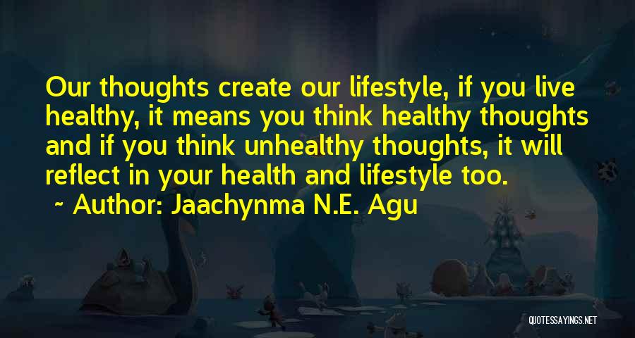 Jaachynma N.E. Agu Quotes: Our Thoughts Create Our Lifestyle, If You Live Healthy, It Means You Think Healthy Thoughts And If You Think Unhealthy