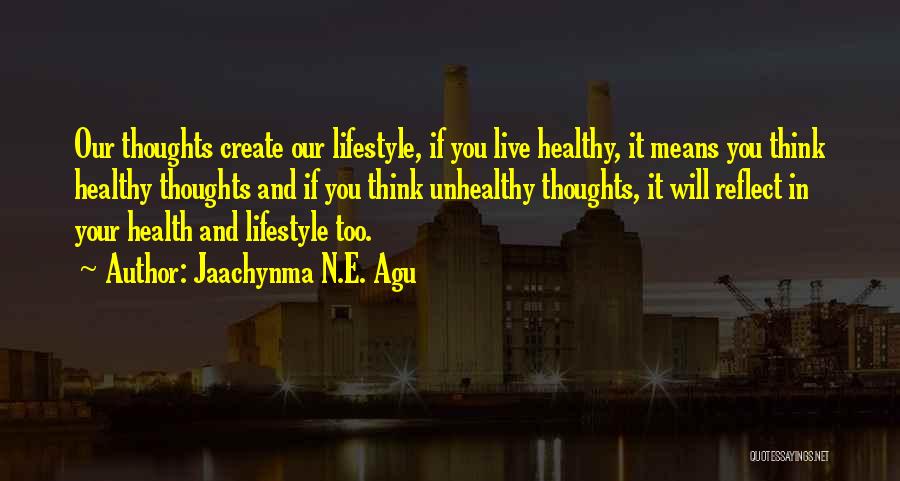 Jaachynma N.E. Agu Quotes: Our Thoughts Create Our Lifestyle, If You Live Healthy, It Means You Think Healthy Thoughts And If You Think Unhealthy