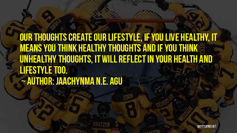 Jaachynma N.E. Agu Quotes: Our Thoughts Create Our Lifestyle, If You Live Healthy, It Means You Think Healthy Thoughts And If You Think Unhealthy