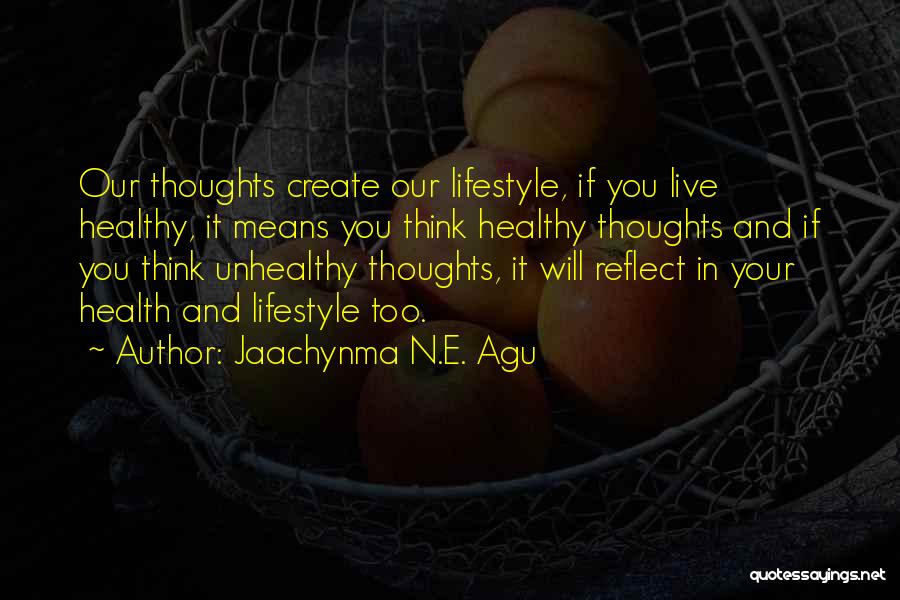 Jaachynma N.E. Agu Quotes: Our Thoughts Create Our Lifestyle, If You Live Healthy, It Means You Think Healthy Thoughts And If You Think Unhealthy