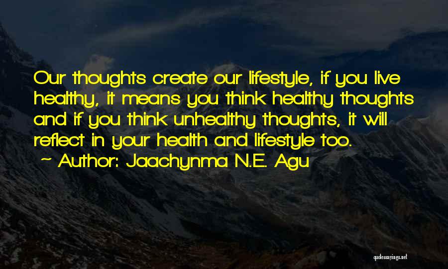 Jaachynma N.E. Agu Quotes: Our Thoughts Create Our Lifestyle, If You Live Healthy, It Means You Think Healthy Thoughts And If You Think Unhealthy