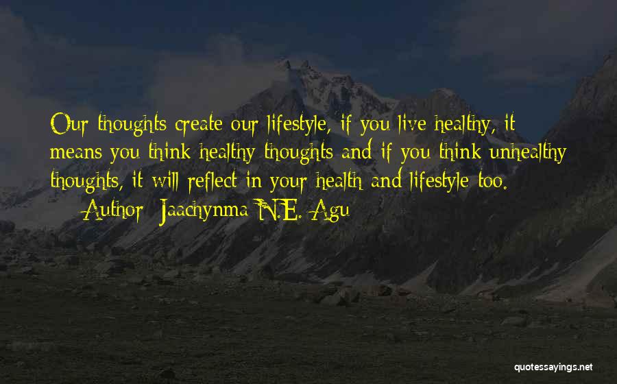 Jaachynma N.E. Agu Quotes: Our Thoughts Create Our Lifestyle, If You Live Healthy, It Means You Think Healthy Thoughts And If You Think Unhealthy