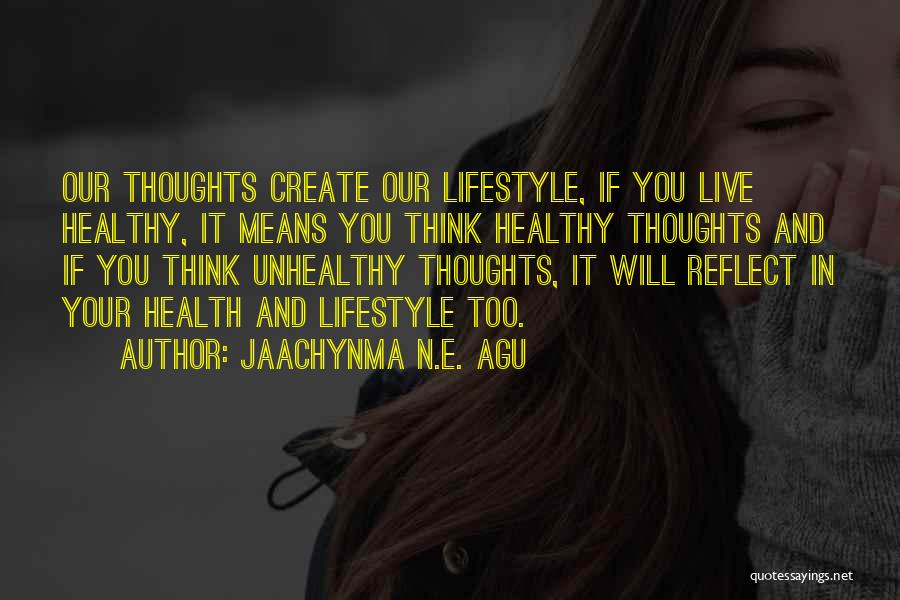 Jaachynma N.E. Agu Quotes: Our Thoughts Create Our Lifestyle, If You Live Healthy, It Means You Think Healthy Thoughts And If You Think Unhealthy