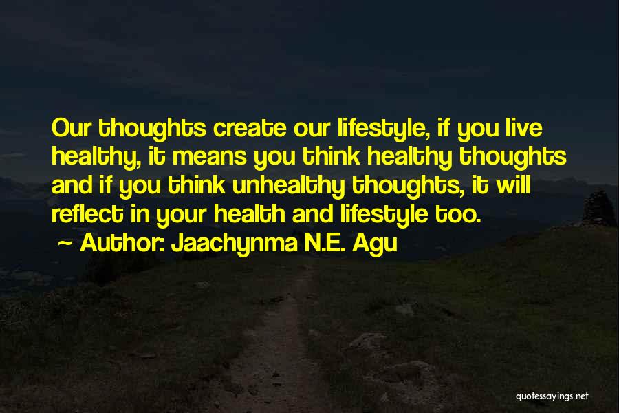 Jaachynma N.E. Agu Quotes: Our Thoughts Create Our Lifestyle, If You Live Healthy, It Means You Think Healthy Thoughts And If You Think Unhealthy