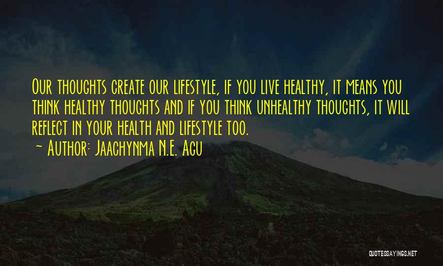 Jaachynma N.E. Agu Quotes: Our Thoughts Create Our Lifestyle, If You Live Healthy, It Means You Think Healthy Thoughts And If You Think Unhealthy