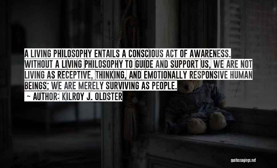 Kilroy J. Oldster Quotes: A Living Philosophy Entails A Conscious Act Of Awareness. Without A Living Philosophy To Guide And Support Us, We Are