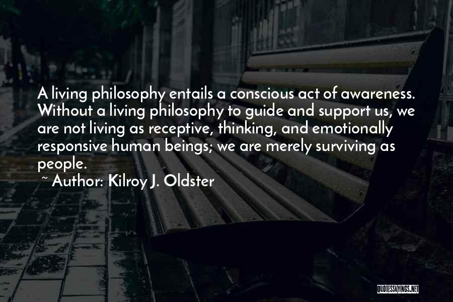 Kilroy J. Oldster Quotes: A Living Philosophy Entails A Conscious Act Of Awareness. Without A Living Philosophy To Guide And Support Us, We Are