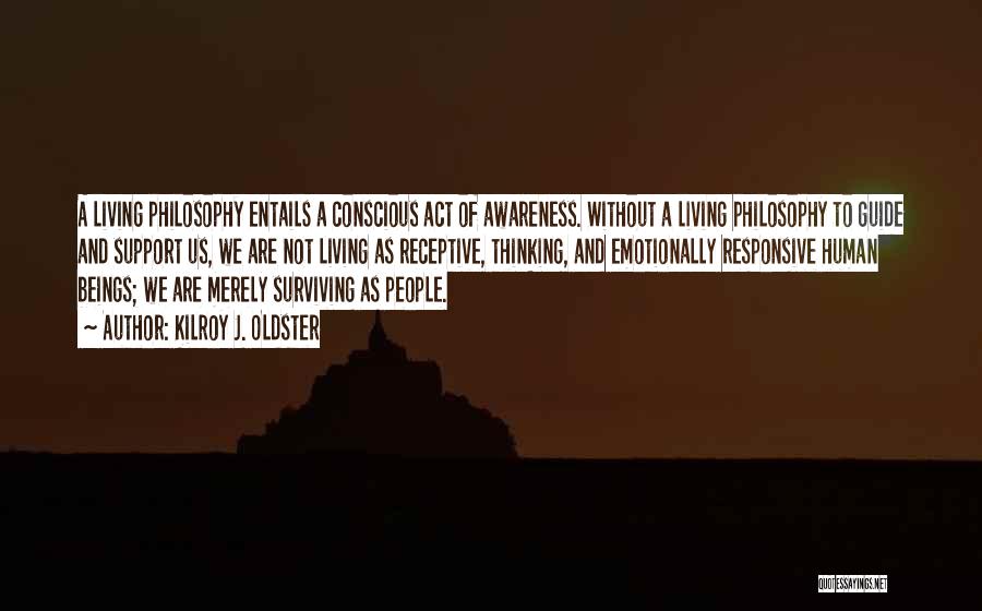 Kilroy J. Oldster Quotes: A Living Philosophy Entails A Conscious Act Of Awareness. Without A Living Philosophy To Guide And Support Us, We Are