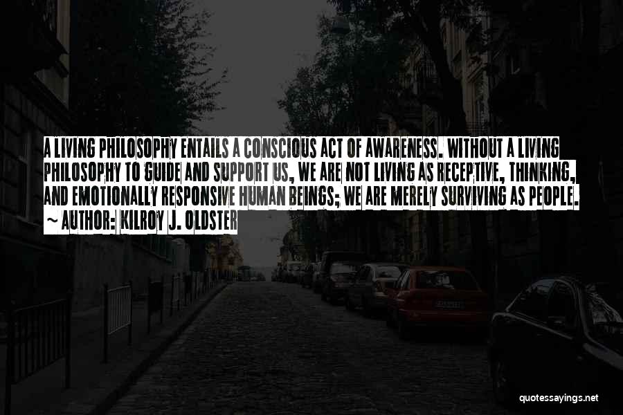 Kilroy J. Oldster Quotes: A Living Philosophy Entails A Conscious Act Of Awareness. Without A Living Philosophy To Guide And Support Us, We Are