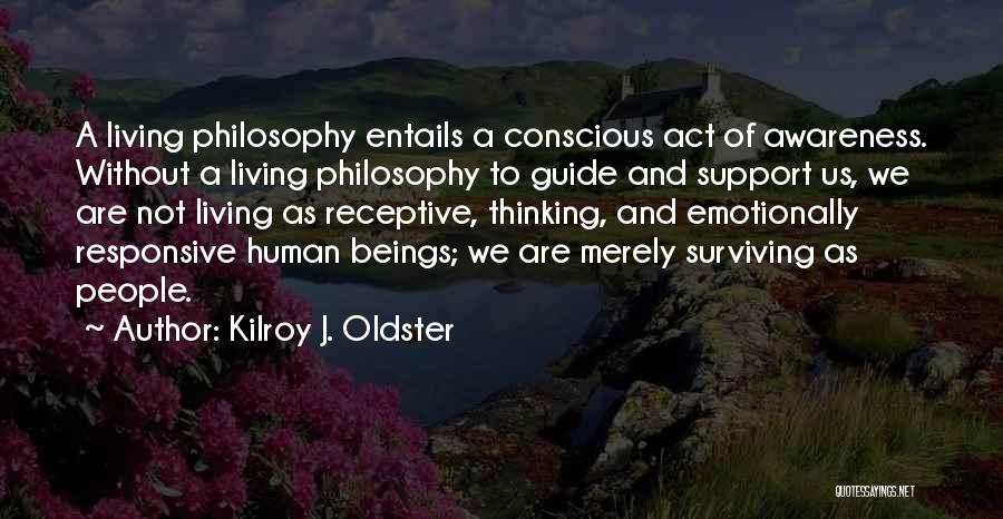 Kilroy J. Oldster Quotes: A Living Philosophy Entails A Conscious Act Of Awareness. Without A Living Philosophy To Guide And Support Us, We Are