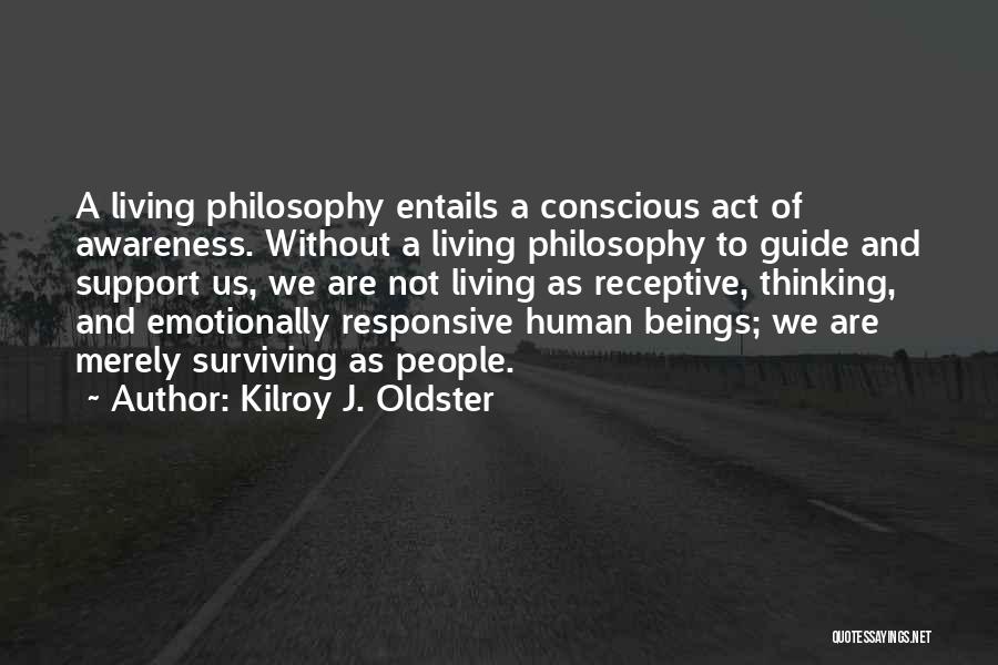 Kilroy J. Oldster Quotes: A Living Philosophy Entails A Conscious Act Of Awareness. Without A Living Philosophy To Guide And Support Us, We Are