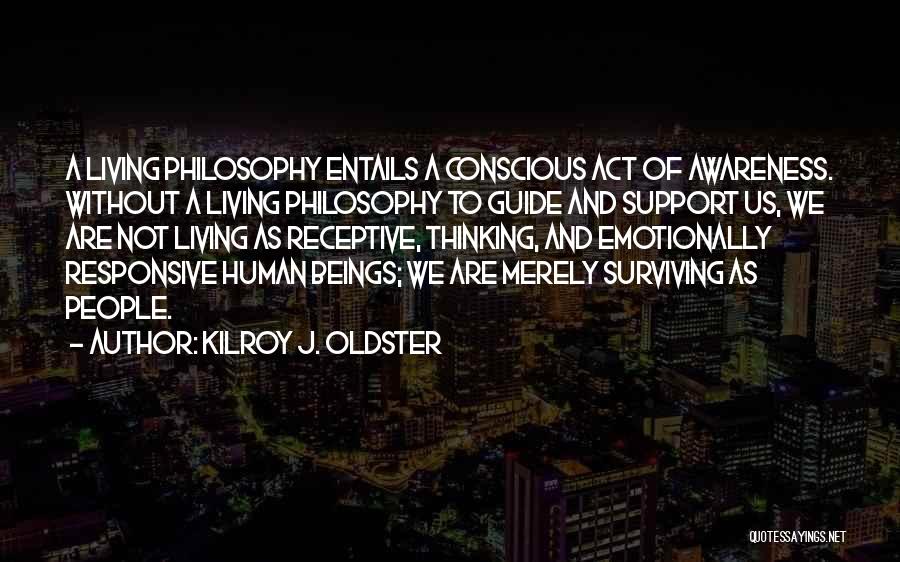 Kilroy J. Oldster Quotes: A Living Philosophy Entails A Conscious Act Of Awareness. Without A Living Philosophy To Guide And Support Us, We Are