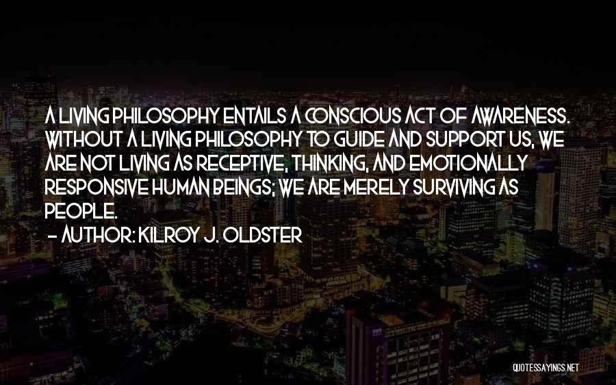 Kilroy J. Oldster Quotes: A Living Philosophy Entails A Conscious Act Of Awareness. Without A Living Philosophy To Guide And Support Us, We Are