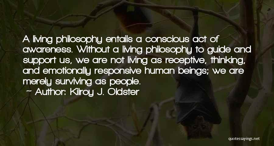 Kilroy J. Oldster Quotes: A Living Philosophy Entails A Conscious Act Of Awareness. Without A Living Philosophy To Guide And Support Us, We Are