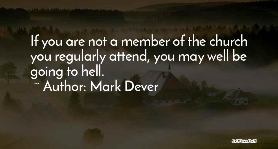 Mark Dever Quotes: If You Are Not A Member Of The Church You Regularly Attend, You May Well Be Going To Hell.