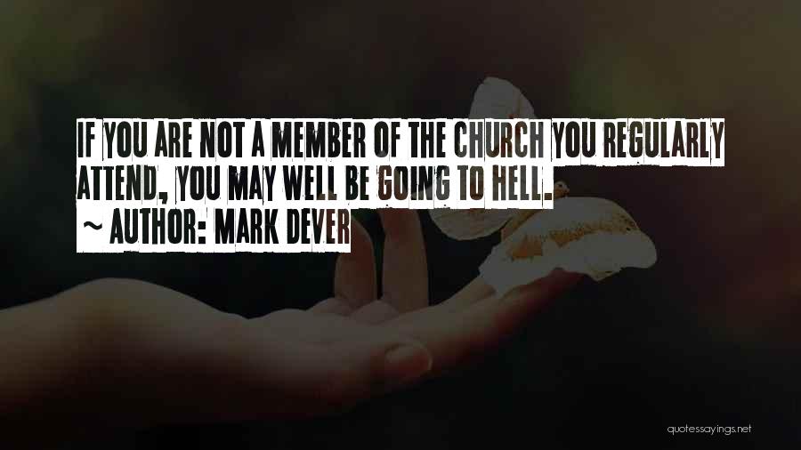 Mark Dever Quotes: If You Are Not A Member Of The Church You Regularly Attend, You May Well Be Going To Hell.