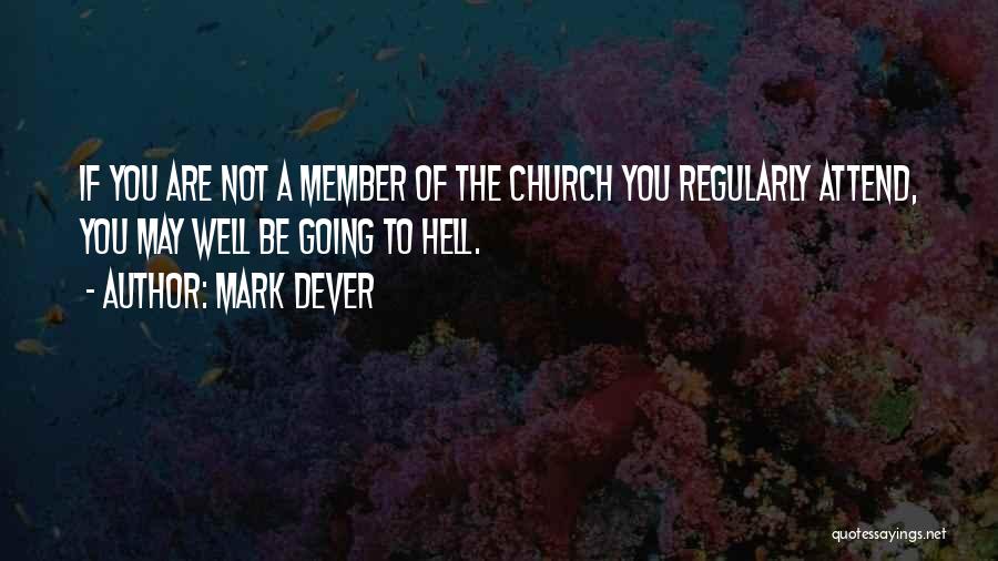 Mark Dever Quotes: If You Are Not A Member Of The Church You Regularly Attend, You May Well Be Going To Hell.