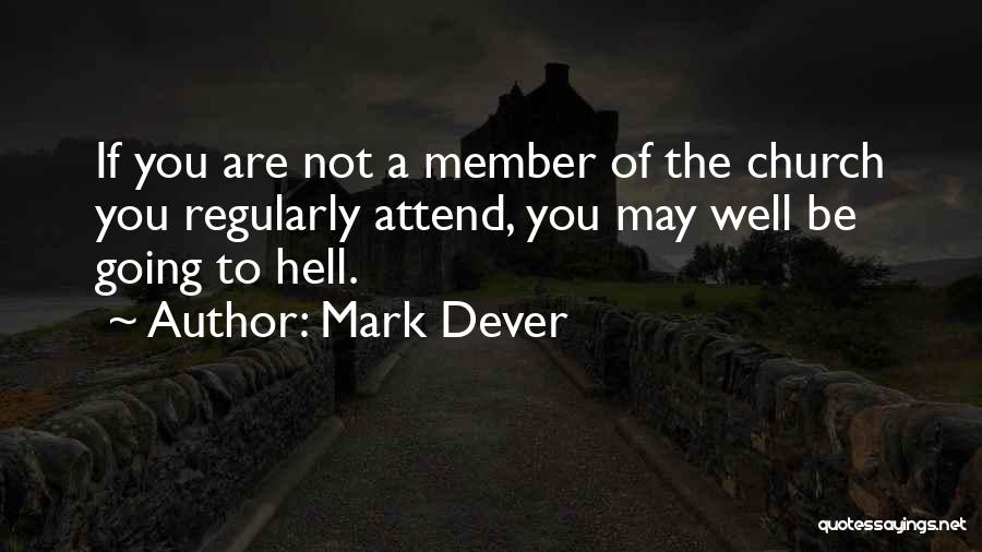 Mark Dever Quotes: If You Are Not A Member Of The Church You Regularly Attend, You May Well Be Going To Hell.