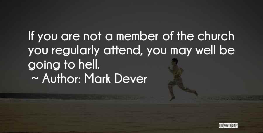 Mark Dever Quotes: If You Are Not A Member Of The Church You Regularly Attend, You May Well Be Going To Hell.