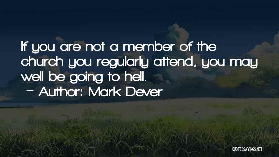 Mark Dever Quotes: If You Are Not A Member Of The Church You Regularly Attend, You May Well Be Going To Hell.