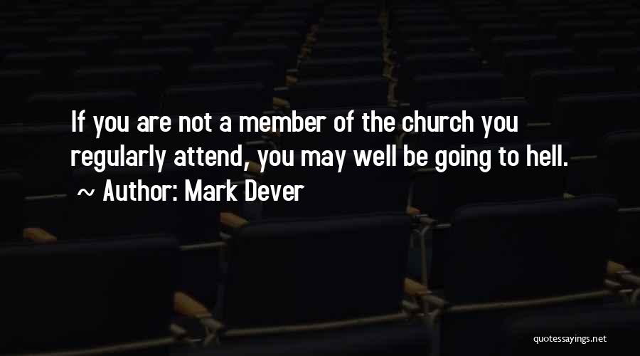 Mark Dever Quotes: If You Are Not A Member Of The Church You Regularly Attend, You May Well Be Going To Hell.