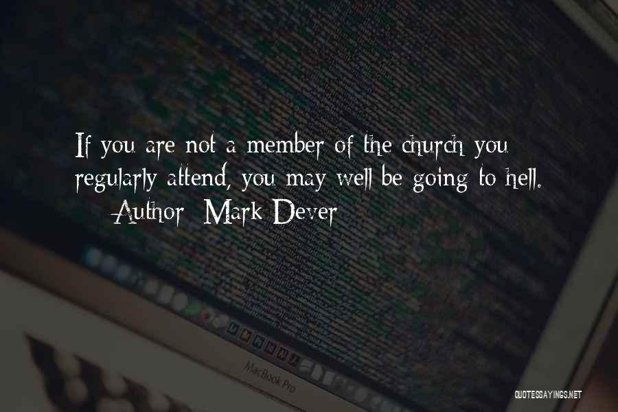 Mark Dever Quotes: If You Are Not A Member Of The Church You Regularly Attend, You May Well Be Going To Hell.