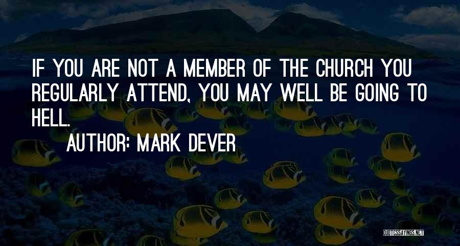Mark Dever Quotes: If You Are Not A Member Of The Church You Regularly Attend, You May Well Be Going To Hell.