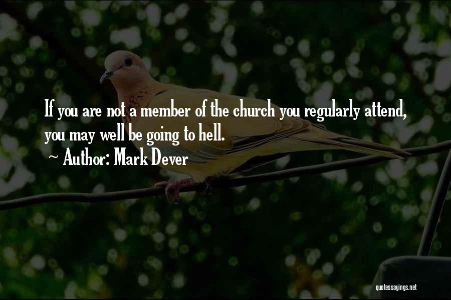 Mark Dever Quotes: If You Are Not A Member Of The Church You Regularly Attend, You May Well Be Going To Hell.