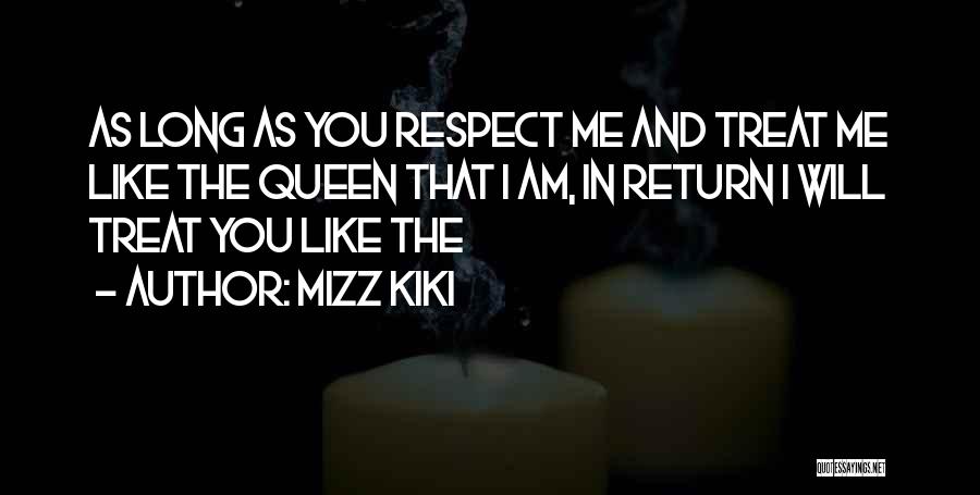 MIZZ KIKI Quotes: As Long As You Respect Me And Treat Me Like The Queen That I Am, In Return I Will Treat