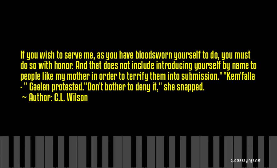 C.L. Wilson Quotes: If You Wish To Serve Me, As You Have Bloodsworn Yourself To Do, You Must Do So With Honor. And